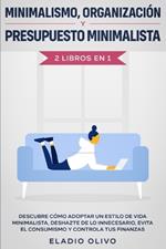 Minimalismo, organizacion y presupuesto minimalista 2 libros en 1: Descubre como adoptar un estilo de vida minimalista, deshazte de lo innecesario, evita el consumismo y controla tus finanzas
