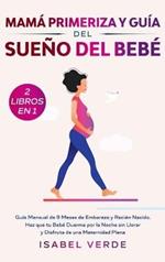 Mamá primeriza y guía del sueño del bebé- 2 libros en 1: Guía mensual de 9 meses de embarazo y recién nacido. Haz que tu bebé duerma por la noche sin llorar y disfruta de una maternidad plena