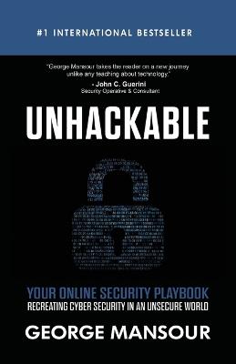 Unhackable: Your Online Security Playbook: Recreating Cyber Security in an Unsecure World - George Mansour - cover