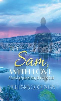 To Sam, With Love: A Surviving Spouse's Story of Inspired Grief - Vicki Paris Goodman - cover
