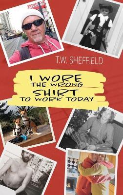 I Wore the Wrong Shirt to Work Today - T W Sheffield - cover