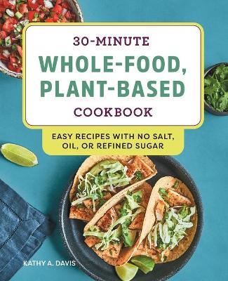 30-Minute Whole-Food, Plant-Based Cookbook - Kathy A. Davis - cover