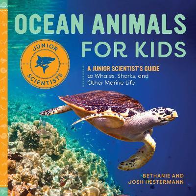 Ocean Animals for Kids: A Junior Scientist's Guide to Whales, Sharks, and Other Marine Life - Bethanie Hestermann,Josh Hestermann - cover