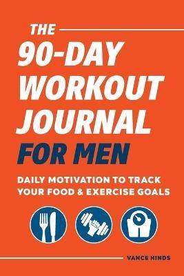 The 90-Day Workout Journal for Men: Daily Motivation to Track Your Food & Exercise Goals - Vance Hinds - cover