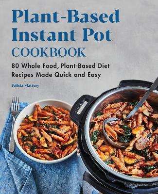 Plant-Based Instant Pot Cookbook - Felicia Slattery - cover