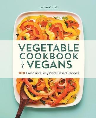 Vegetable Cookbook for Vegans: 100 Fresh and Easy Plant-Based Recipes - Larissa Olczak - cover