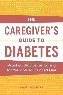 The Caregiver's Guide to Diabetes: Practical Advice for Caring for You and Your Loved One - Amanda Ciprich - cover