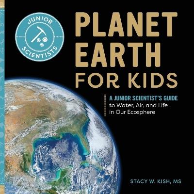 Planet Earth for Kids: A Junior Scientist's Guide to Water, Air, and Life in Our Ecosphere - Stacy W Kish - cover
