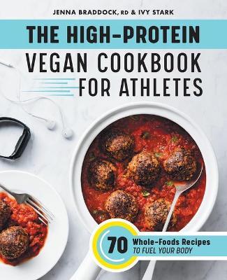 The High-Protein Vegan Cookbook for Athletes - Jenna Braddock MSH, RDN, CSSD,Ivy Stark - cover