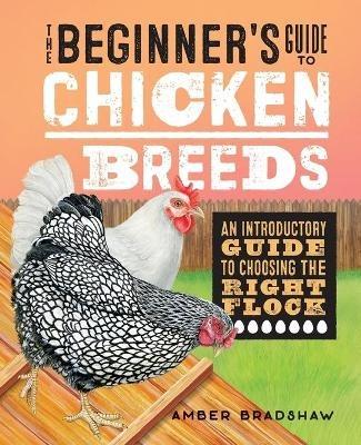 The Beginner's Guide to Chicken Breeds: An Introductory Guide to Choosing the Right Flock - Amber Bradshaw - cover