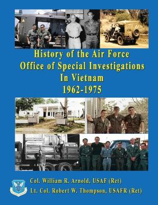 History of the United States Air Force Office of Special Investigations in Vietnam 1962 - 1975 - Col William Arnold,Lt Col Robert Thompson - cover