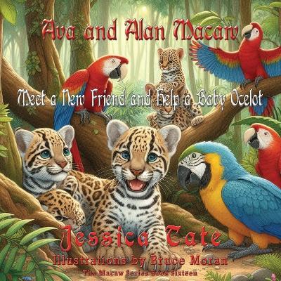 Ava and Alan Macaw Find a New Friend and Help the Baby Ocelot - Jessica Tate - cover