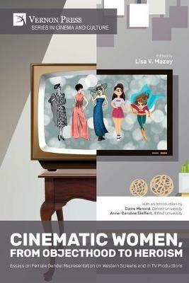 Cinematic Women, From Objecthood to Heroism: Essays on Female Gender Representation on Western Screens and in TV productions - cover
