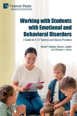 Working with Students with Emotional and Behavioral Disorders: A Guide for K-12 Teachers and Service Providers - Daniel S Sciarra,Vance L Austin - cover