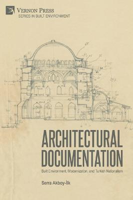Architectural Documentation: Built Environment, Modernization, and Turkish Nationalism - Serra Akboy-Ilk - cover