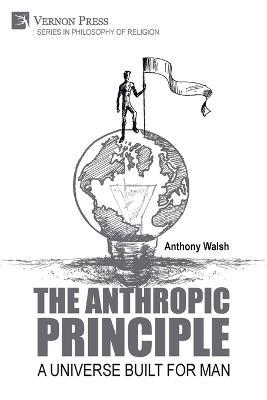 The Anthropic Principle: A Universe Built for Man - Anthony Walsh - cover