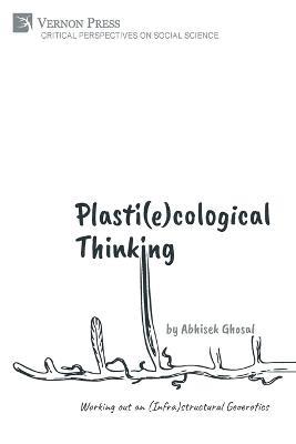 Plasti(e)cological Thinking: Working out an (Infra)structural Geoerotics - Abhisek Ghosal - cover