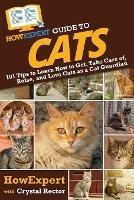 HowExpert Guide to Cats: 101 Tips to Learn How to Get, Take Care of, Raise, and Love Cats as a Cat Guardian
