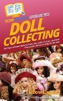 HowExpert Guide to Doll Collecting: 101+ Tips to Learn How to Find, Buy, Sell, and Collect Collectible Dolls for Doll Collectors - Howexpert,Charlotte Hopkins - cover