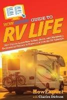 HowExpert Guide to RV Life: 101+ Tips to Learn How to Buy, Drive, and Maintain a Recreational Vehicle to Travel and Live the RV Lifestyle