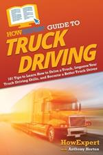 HowExpert Guide to Truck Driving: 101 Tips to Learn How to Drive a Truck, Improve Your Truck Driving Skills, and Become a Better Truck Driver