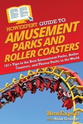 HowExpert Guide to Amusement Parks and Roller Coasters: 101+ Tips to the Best Amusement Parks, Roller Coasters, and Theme Parks in the World - Howexpert,Noah Granger - cover