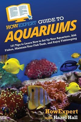HowExpert Guide to Aquariums: 101 Tips to Learn How to Set Up Your Aquarium, Add Fishes, Maintain Your Fish Tank, and Enjoy Fishkeeping - Howexpert,Hazel Hall - cover