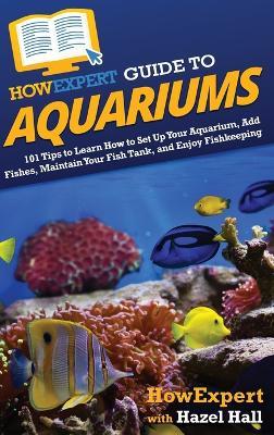 HowExpert Guide to Aquariums: 101 Tips to Learn How to Set Up Your Aquarium, Add Fishes, Maintain Your Fish Tank, and Enjoy Fishkeeping - Howexpert,Hazel Hall - cover