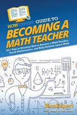 HowExpert Guide to Becoming a Math Teacher: 101 Tips to Discover How to Become a Math Teacher, Teach Mathematics, and Help Students Learn Math