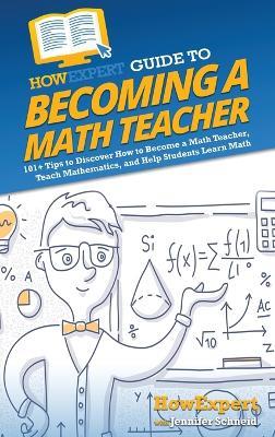 HowExpert Guide to Becoming a Math Teacher: 101 Tips to Discover How to Become a Math Teacher, Teach Mathematics, and Help Students Learn Math - Howexpert,Jennifer Schneid - cover