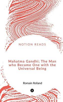 Mahatma Gandhi; The Man who Became One with the Universal Being - Romain Rolland - cover