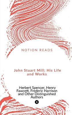 John Stuart Mill; His Life and Works - Herbert Spencer - cover