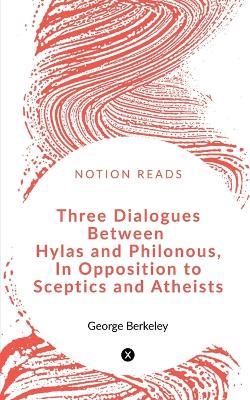Three Dialogues between Hylas and Philonous in Opposition to Sceptics and Atheists - George Berkeley - cover