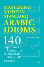 Mastering Modern Standard Arabic Idioms: 140 Expressions in Context for Intermediate to Advanced Learners