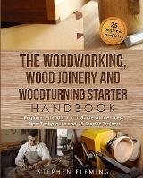 The Woodworking, Wood Joinery and Woodturning Starter Handbook: Beginner Friendly 3 in 1 Guide with Process, Tips Techniques and Starter Projects - Stephen Fleming - cover