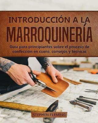 Introduccion a la Marroquineria: Guia para principiantes sobre el proceso de confeccion en cuero, consejos y tecnicas - Stephen Fleming - cover