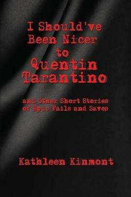 I Should've Been Nicer to Quentin Tarantino - and Other Short Stories of Epic Fails and Saves - Kinmont - cover
