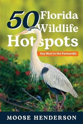 50 Florida Wildlife Hotspots: A Guide for Photographers and Wildlife Enthusiasts - Moose Henderson - cover