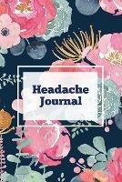 Headache Journal: Migraine Information Log, Pain Triggers, Record Symptoms, Headcaches Book, Chronic Headache Management Diary, Daily Track Time, Duration, Severity - Amy Newton - cover