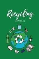 Recycling Notebook: Zero Waste Diary, Protect Earth Log, Reduce Trash Book, Reuse Journal, Writing Your Recycle Ideas List & Notes, Gift For Kids & Adults, Personal, Home or School