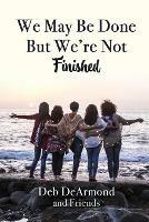 We May Be Done, But We're Not Finished - Deb DeArmond - cover