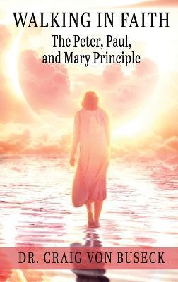 Walking in Faith: The Peter, Paul, and Mary Principle - Craig Von Buseck - cover