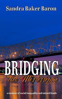 Bridging the Mississippi: A Memoir of Racial Injustice and Missed Beads - Sandra Baker Baron - cover