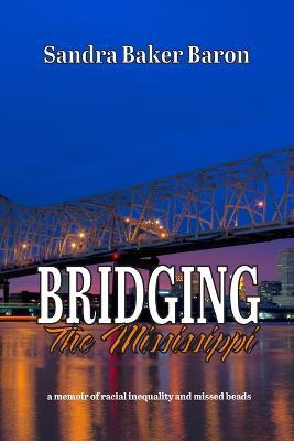 Bridging the Mississippi: A Memoir of Racial Injustice and Missed Beads - Sandra Baker Baron - cover