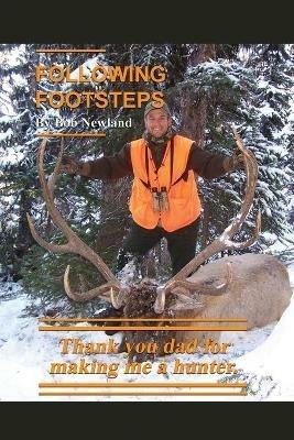 Following Footsteps: Thank you Dad, for making me a hunter. - Bob Newland - cover