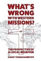 Libro in inglese What's Wrong with Western Missions?: The Perspective of a Local Believer  - Kanat Yesmagambetov