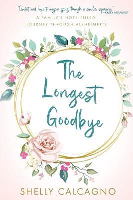 The Longest Goodbye: A Family's Hope-Filled Journey Through Alzheimer's - Shelly Calcagno - cover
