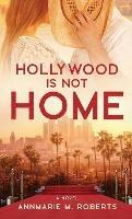 Hollywood is Not Home - Annmarie M Roberts - cover