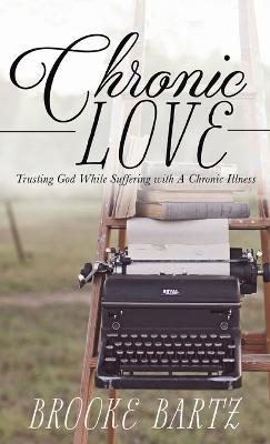 Chronic Love: Trusting God While Suffering with A Chronic Illness - Brooke Bartz - cover