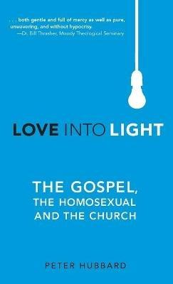 Love into Light: The Gospel, the Homosexual and the Church - Peter Hubbard - cover